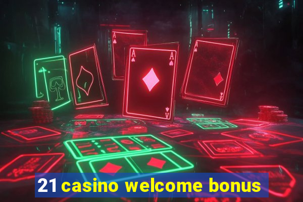 21 casino welcome bonus