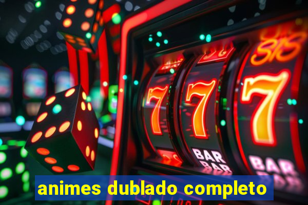 animes dublado completo