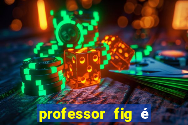 professor fig é do mal