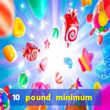 10 pound minimum deposit casino uk