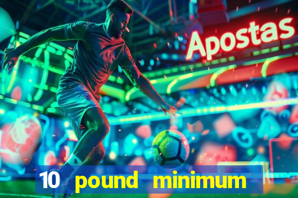 10 pound minimum deposit casino uk