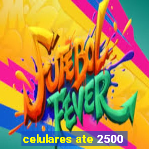 celulares ate 2500