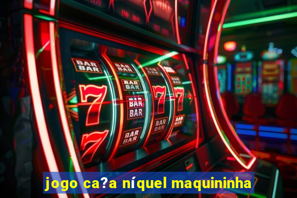 jogo ca?a níquel maquininha