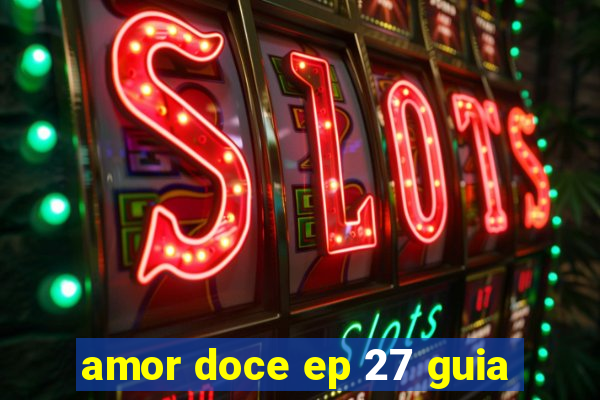 amor doce ep 27 guia