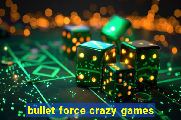 bullet force crazy games