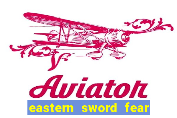 eastern sword fear and hunger