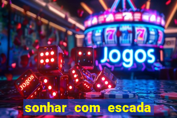 sonhar com escada no jogo do bicho