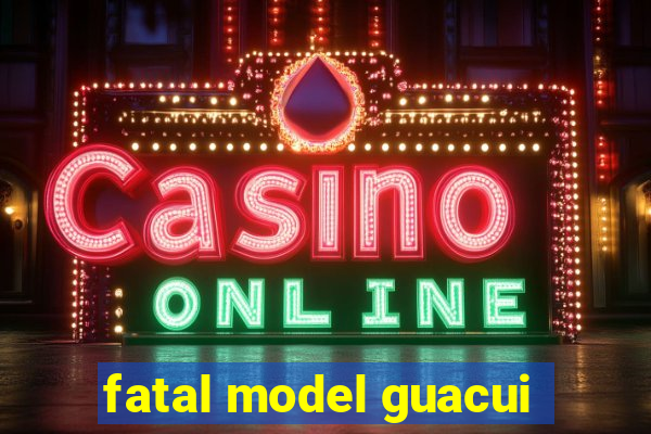 fatal model guacui