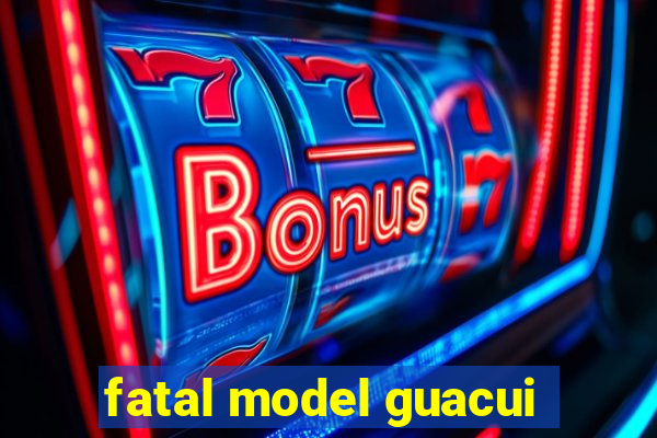 fatal model guacui