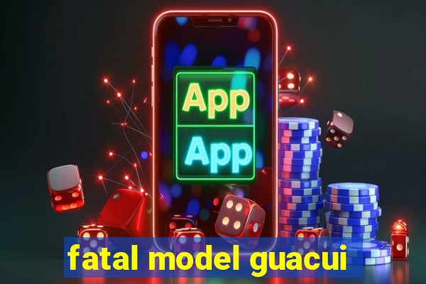 fatal model guacui