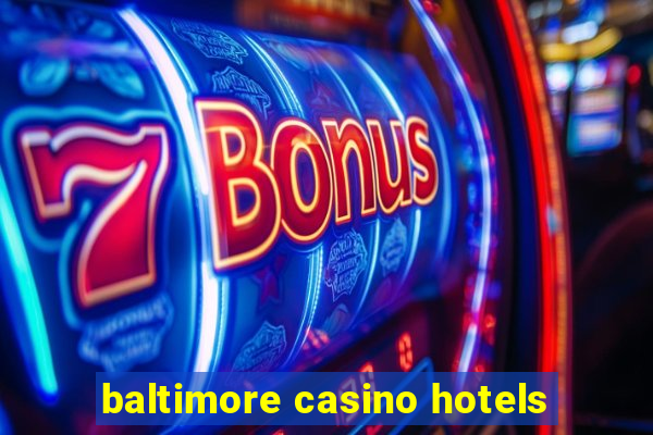 baltimore casino hotels