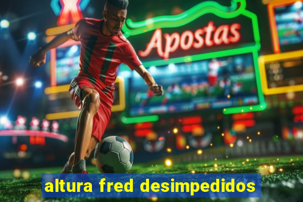 altura fred desimpedidos