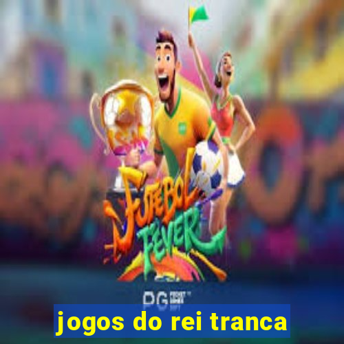 jogos do rei tranca