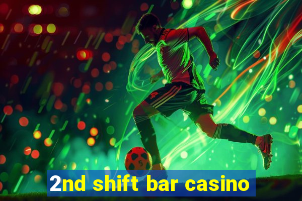 2nd shift bar casino