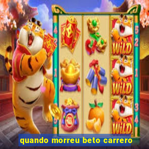 quando morreu beto carrero