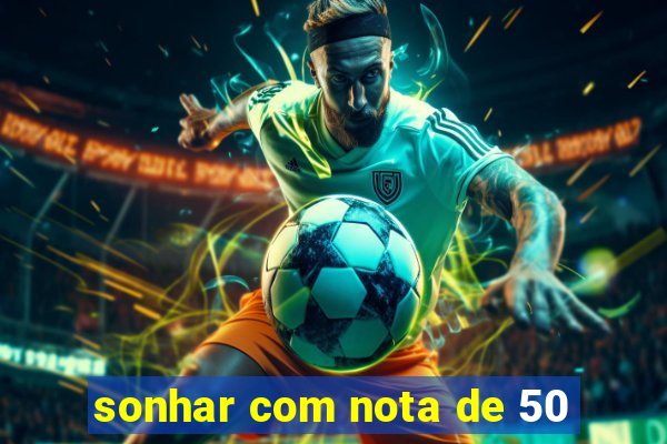 sonhar com nota de 50