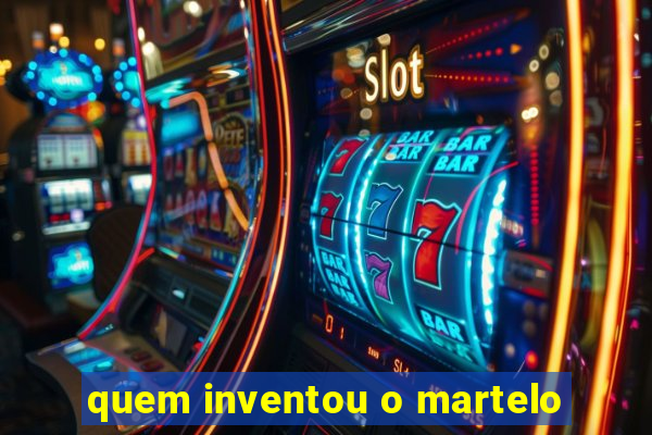 quem inventou o martelo