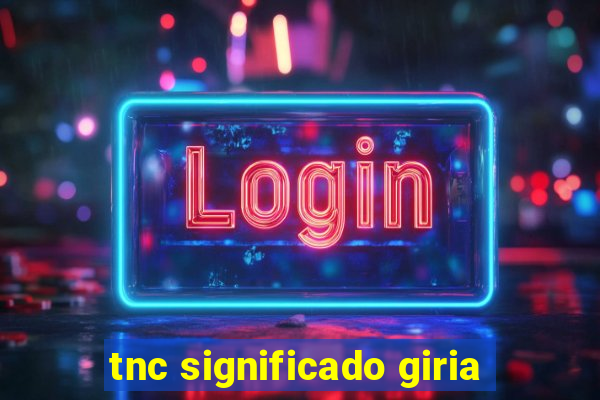 tnc significado giria