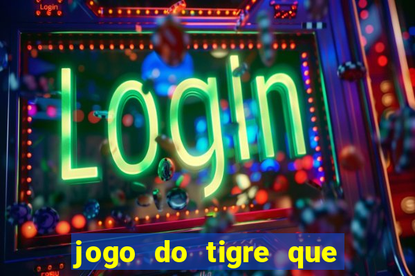 jogo do tigre que ganha dinheiro sem deposito