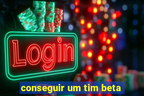 conseguir um tim beta