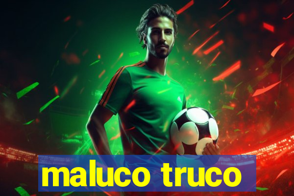 maluco truco