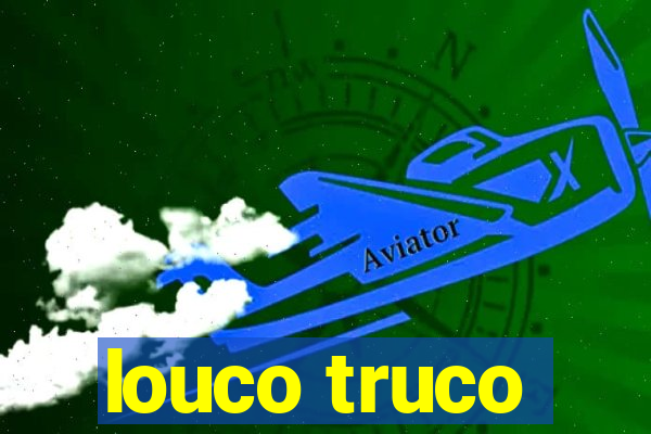 louco truco