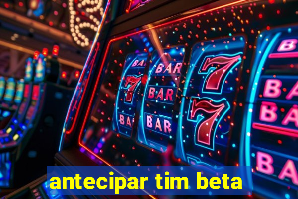 antecipar tim beta