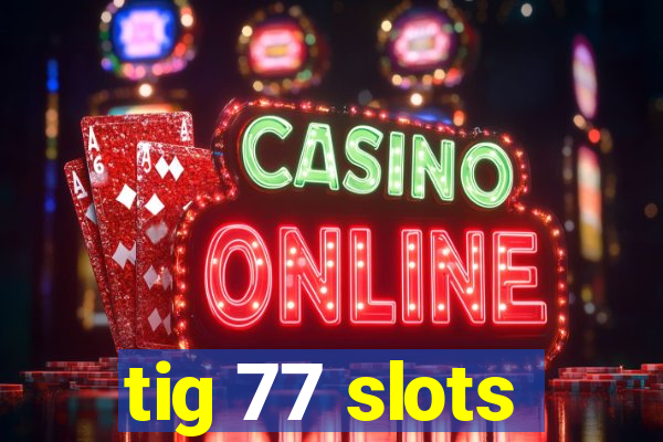 tig 77 slots