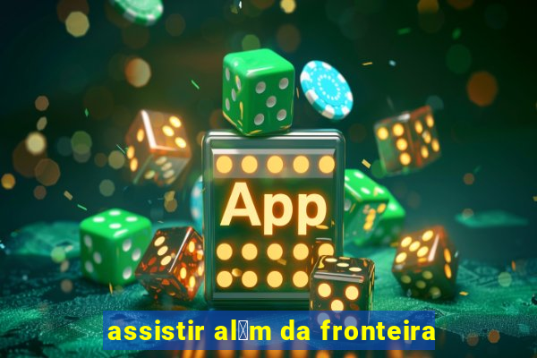 assistir al茅m da fronteira