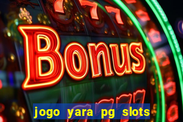 jogo yara pg slots paga mesmo