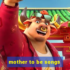 mother to be songs