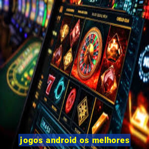 jogos android os melhores