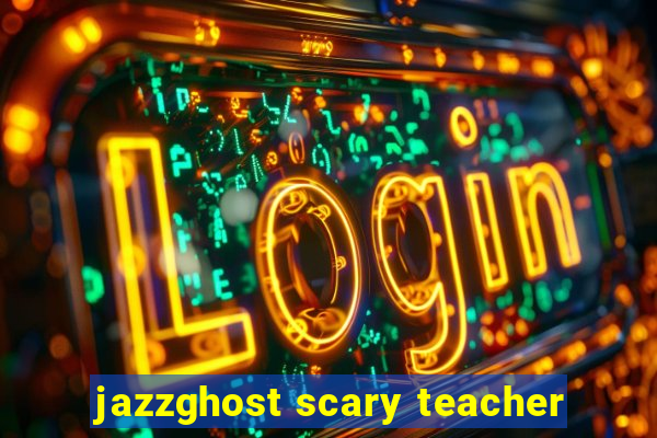 jazzghost scary teacher