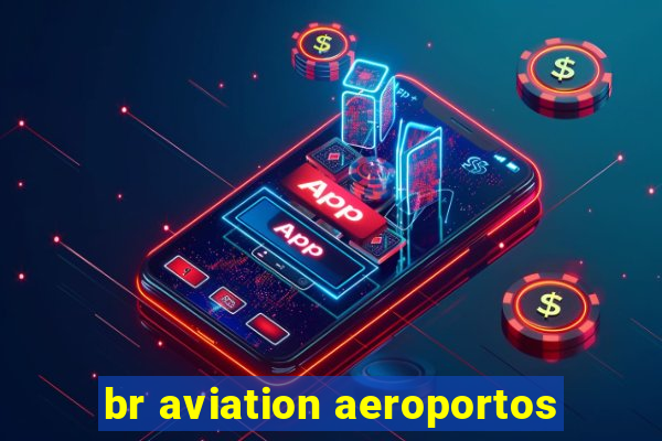 br aviation aeroportos