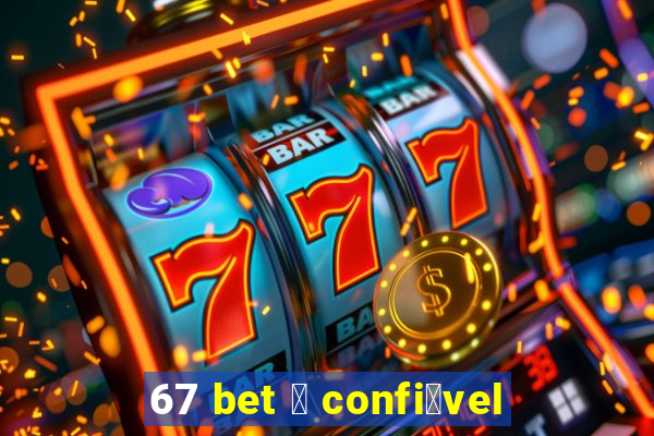 67 bet 茅 confi谩vel