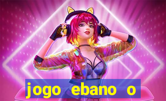 jogo ebano o regresso do rei