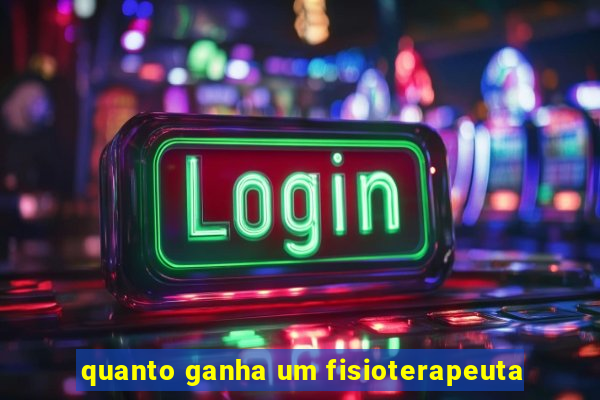 quanto ganha um fisioterapeuta