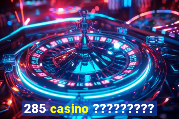 285 casino ?????????