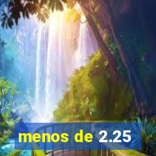 menos de 2.25