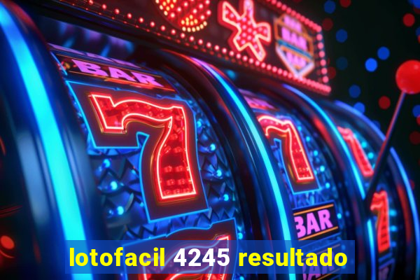 lotofacil 4245 resultado