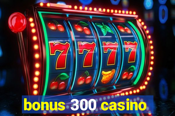 bonus 300 casino