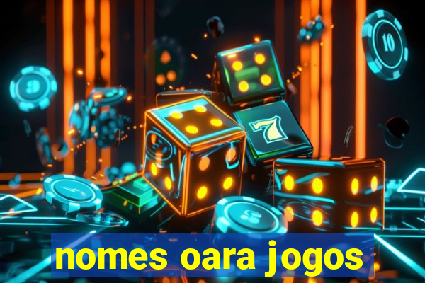 nomes oara jogos