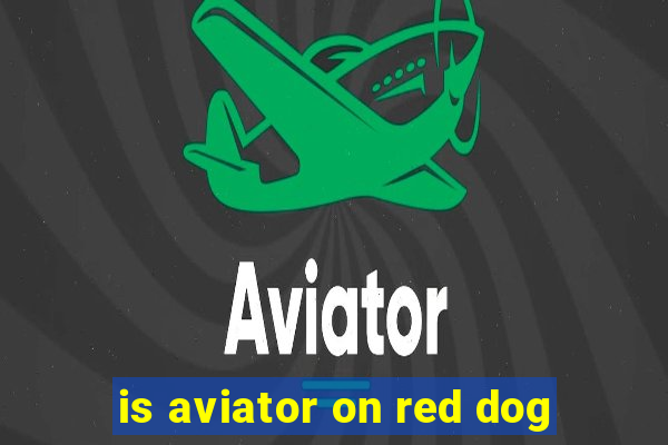 is aviator on red dog