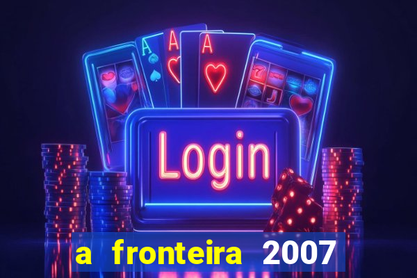 a fronteira 2007 filme completo download