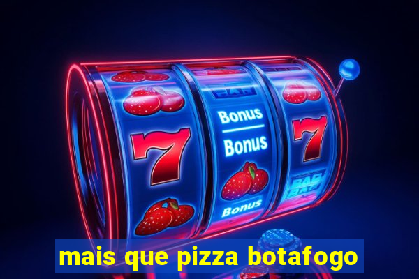 mais que pizza botafogo