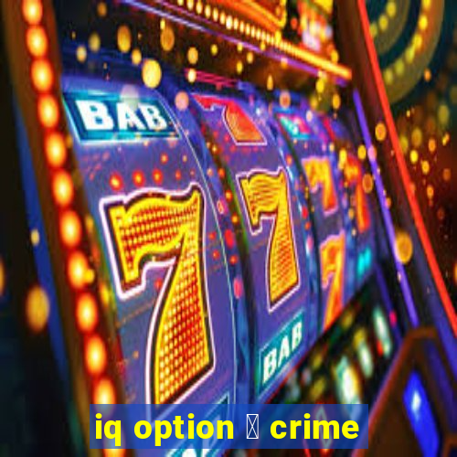 iq option 茅 crime