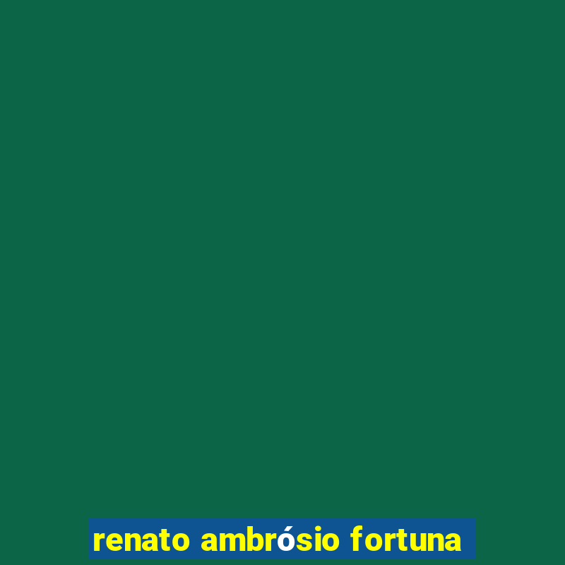 renato ambrósio fortuna