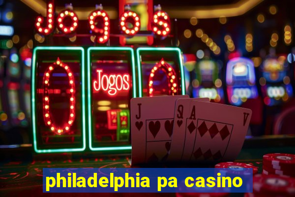 philadelphia pa casino