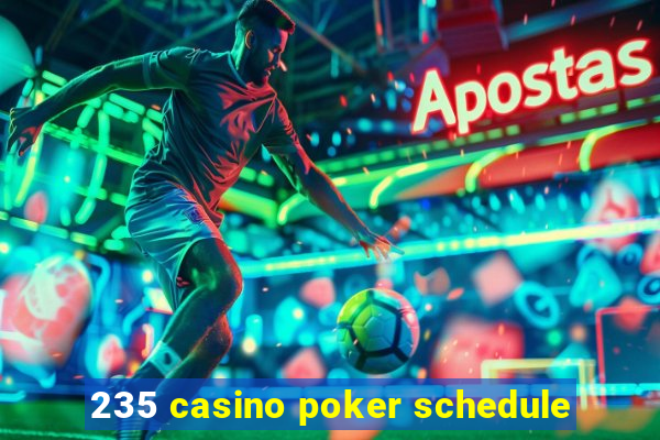 235 casino poker schedule