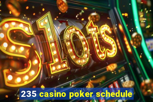 235 casino poker schedule